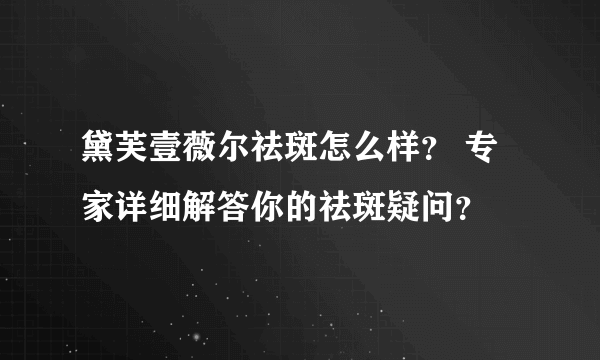 黛芙壹薇尔祛斑怎么样？ 专家详细解答你的祛斑疑问？