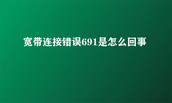 宽带连接错误691是怎么回事