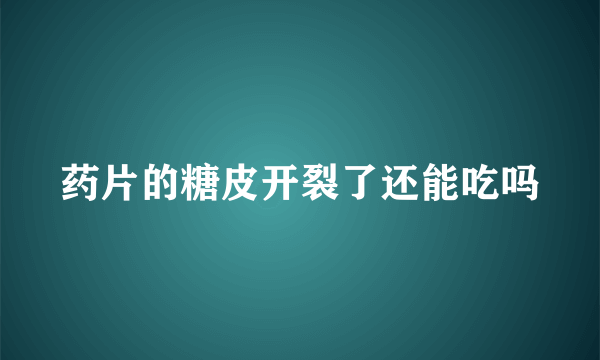 药片的糖皮开裂了还能吃吗