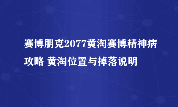 赛博朋克2077黄淘赛博精神病攻略 黄淘位置与掉落说明