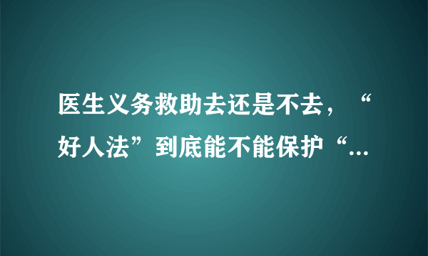 医生义务救助去还是不去，“好人法”到底能不能保护“好人”？