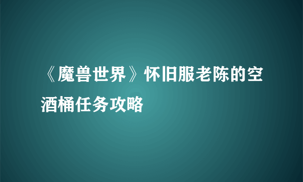 《魔兽世界》怀旧服老陈的空酒桶任务攻略