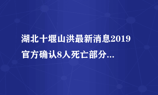 湖北十堰山洪最新消息2019 官方确认8人死亡部分地区通信中断