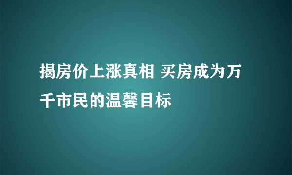 揭房价上涨真相 买房成为万千市民的温馨目标