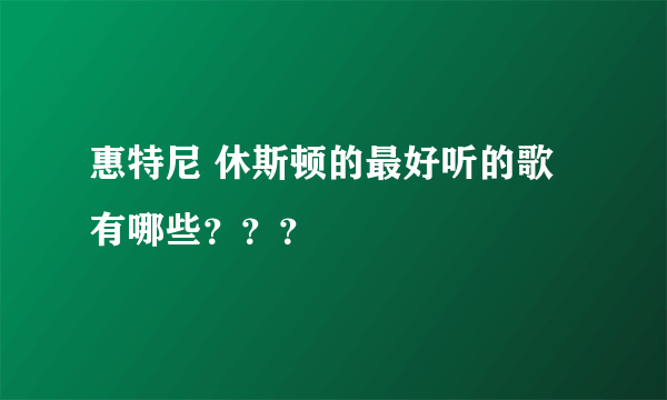 惠特尼 休斯顿的最好听的歌有哪些？？？