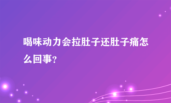 喝味动力会拉肚子还肚子痛怎么回事？