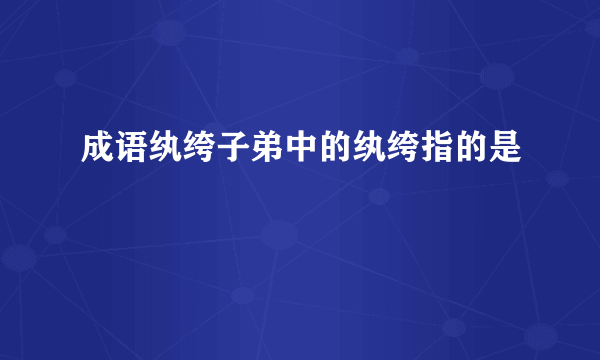 成语纨绔子弟中的纨绔指的是