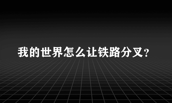 我的世界怎么让铁路分叉？