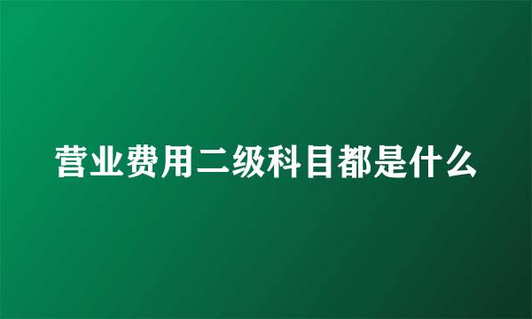 营业费用二级科目都是什么