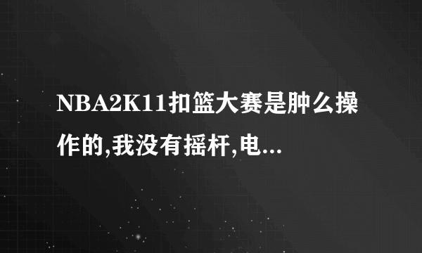 NBA2K11扣篮大赛是肿么操作的,我没有摇杆,电脑上玩的,感觉好难啊。。都做不出来~!