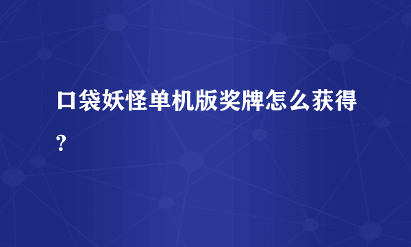 口袋妖怪单机版奖牌怎么获得？