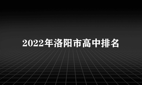 2022年洛阳市高中排名