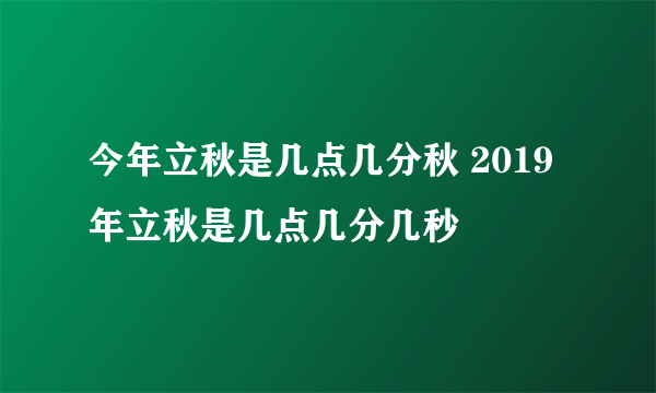 今年立秋是几点几分秋 2019年立秋是几点几分几秒