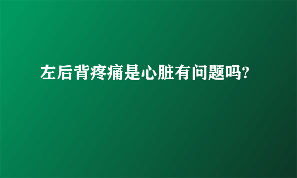 左后背疼痛是心脏有问题吗?