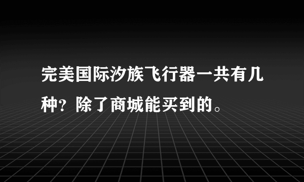 完美国际汐族飞行器一共有几种？除了商城能买到的。