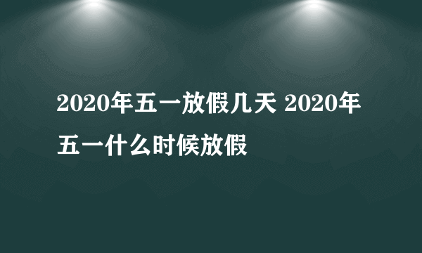 2020年五一放假几天 2020年五一什么时候放假