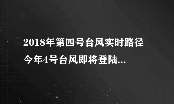 2018年第四号台风实时路径 今年4号台风即将登陆时间地点分析