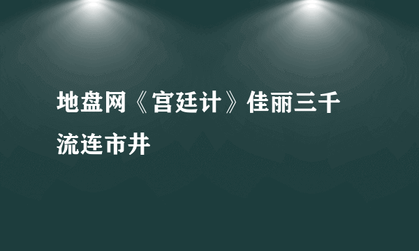 地盘网《宫廷计》佳丽三千 流连市井