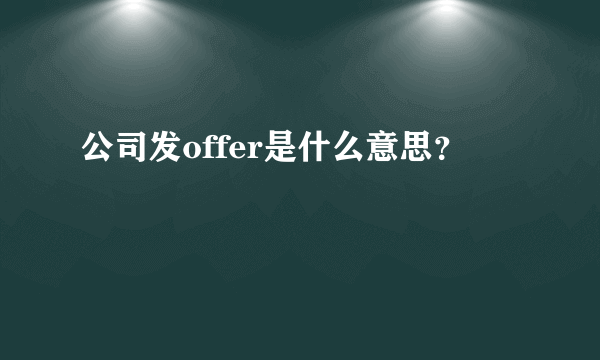 公司发offer是什么意思？