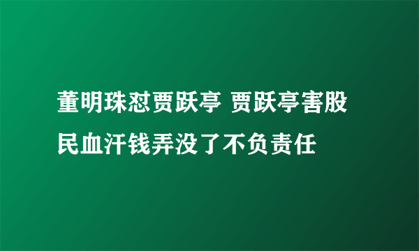 董明珠怼贾跃亭 贾跃亭害股民血汗钱弄没了不负责任