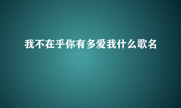 我不在乎你有多爱我什么歌名