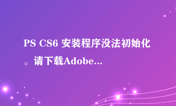 PS CS6 安装程序没法初始化。请下载Adobe Support Advisor检测该问题...