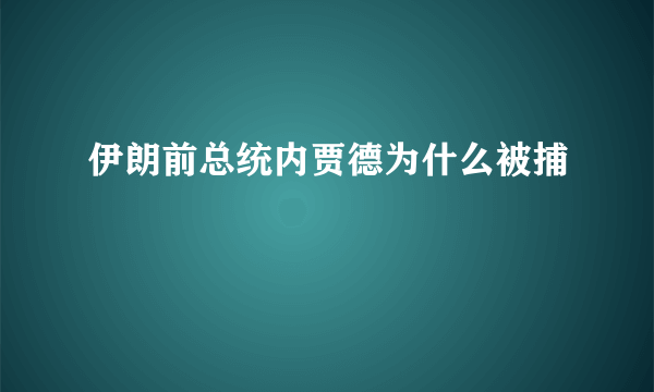 伊朗前总统内贾德为什么被捕