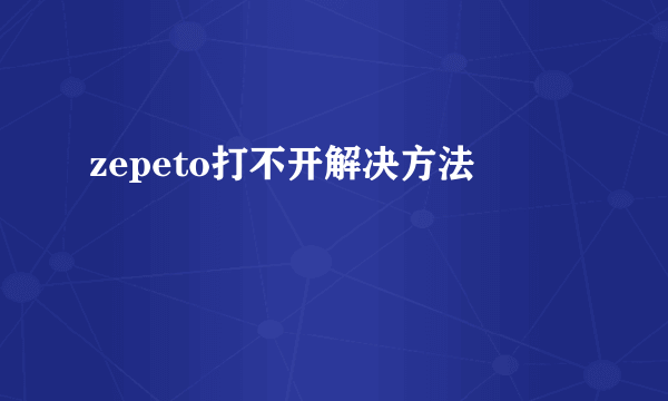 zepeto打不开解决方法