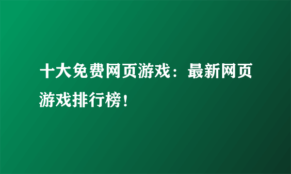 十大免费网页游戏：最新网页游戏排行榜！