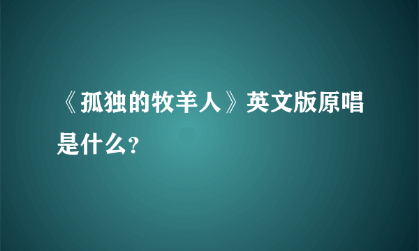 《孤独的牧羊人》英文版原唱是什么？