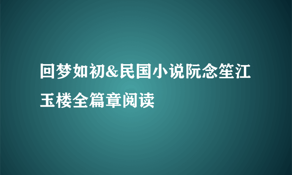 回梦如初&民国小说阮念笙江玉楼全篇章阅读