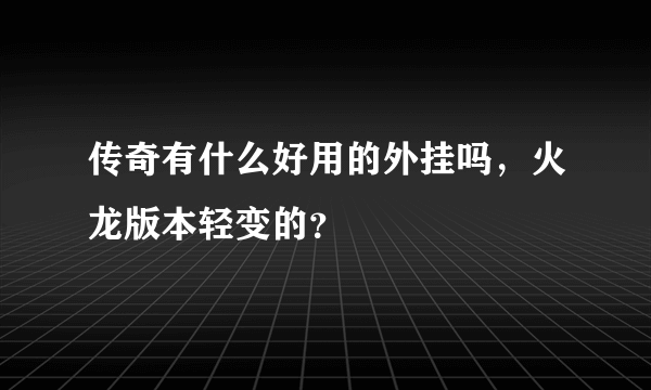 传奇有什么好用的外挂吗，火龙版本轻变的？