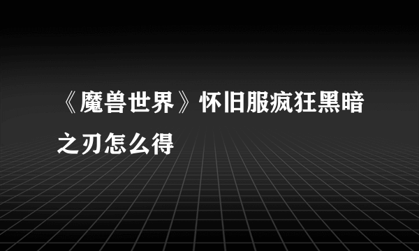 《魔兽世界》怀旧服疯狂黑暗之刃怎么得