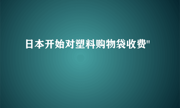 日本开始对塑料购物袋收费