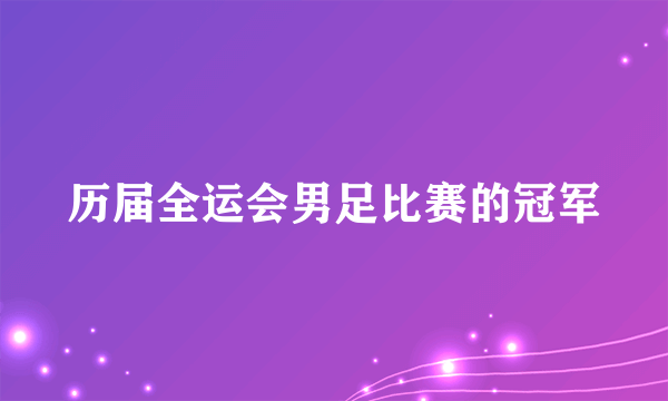 历届全运会男足比赛的冠军