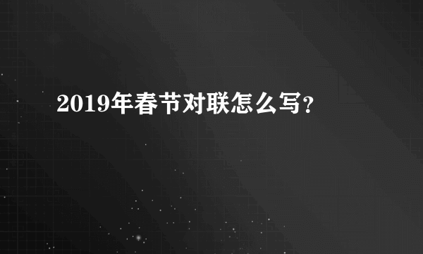 2019年春节对联怎么写？