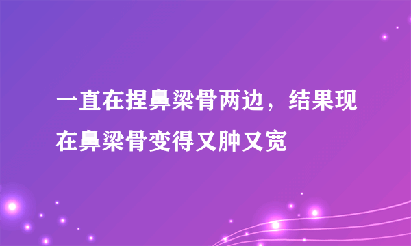 一直在捏鼻梁骨两边，结果现在鼻梁骨变得又肿又宽