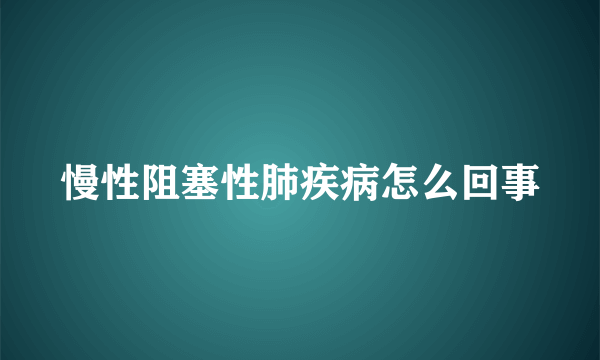 慢性阻塞性肺疾病怎么回事