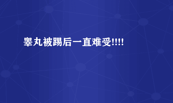 睾丸被踢后一直难受!!!!