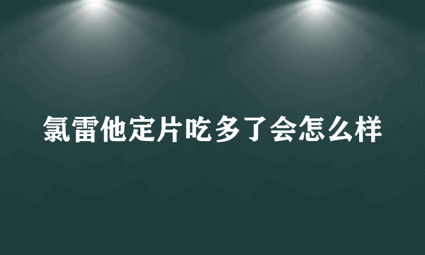 氯雷他定片吃多了会怎么样