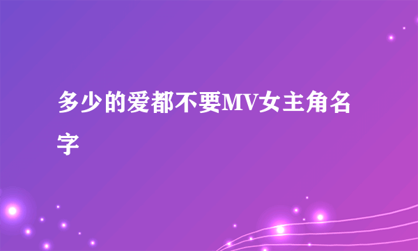 多少的爱都不要MV女主角名字