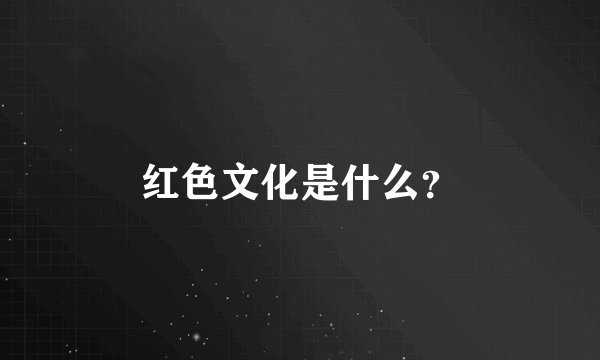 红色文化是什么？