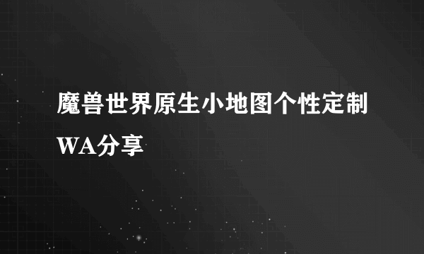 魔兽世界原生小地图个性定制WA分享