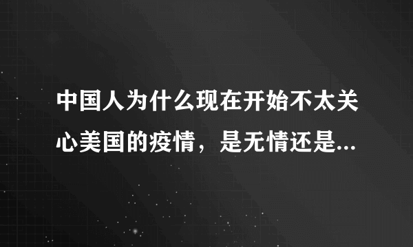 中国人为什么现在开始不太关心美国的疫情，是无情还是无奈啊？