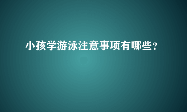 小孩学游泳注意事项有哪些？