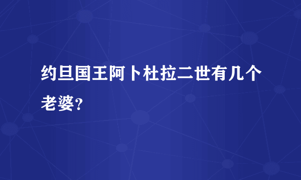 约旦国王阿卜杜拉二世有几个老婆？