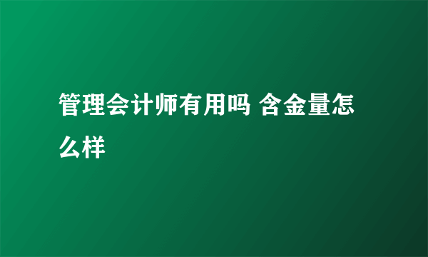 管理会计师有用吗 含金量怎么样