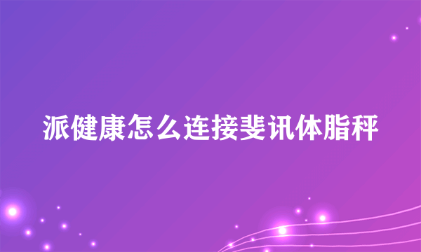 派健康怎么连接斐讯体脂秤