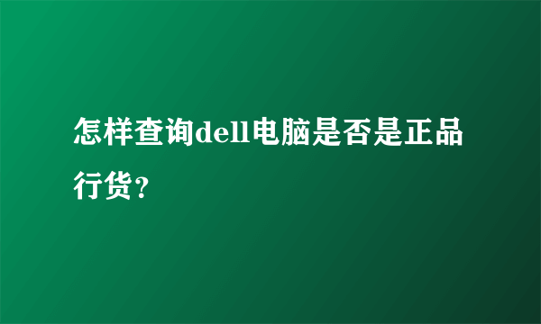 怎样查询dell电脑是否是正品行货？