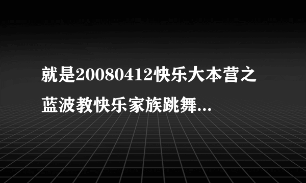 就是20080412快乐大本营之蓝波教快乐家族跳舞时吴昕跳的新疆舞的背景音乐叫什么名字？